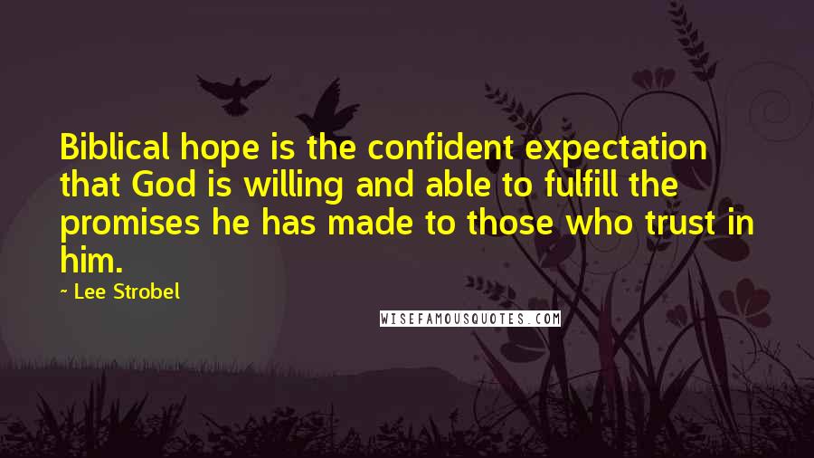 Lee Strobel Quotes: Biblical hope is the confident expectation that God is willing and able to fulfill the promises he has made to those who trust in him.