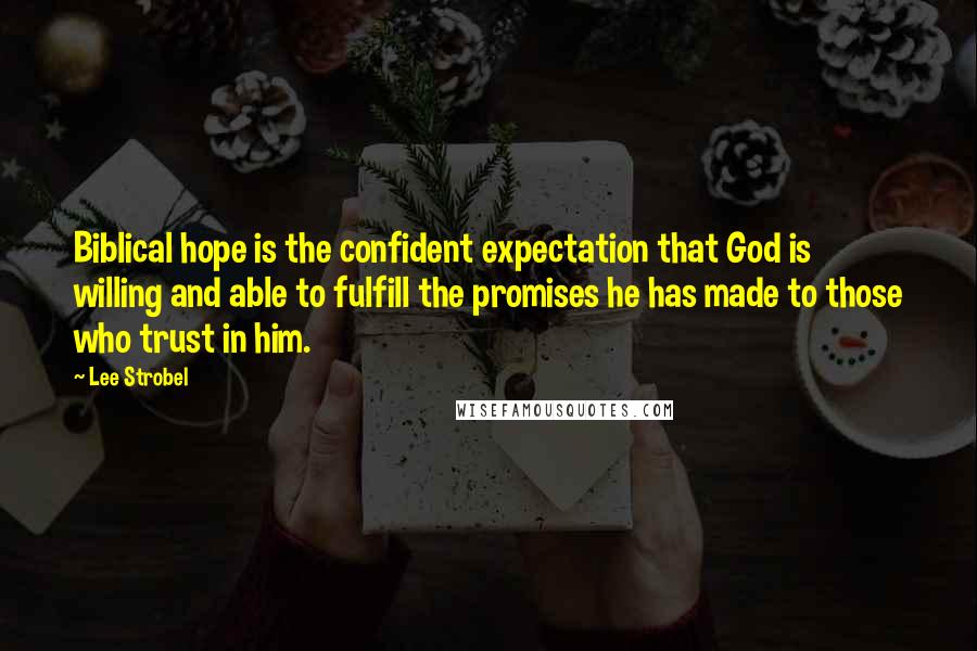 Lee Strobel Quotes: Biblical hope is the confident expectation that God is willing and able to fulfill the promises he has made to those who trust in him.