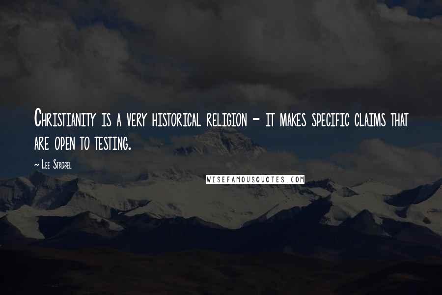 Lee Strobel Quotes: Christianity is a very historical religion - it makes specific claims that are open to testing.