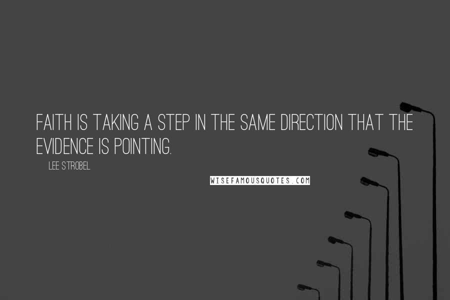 Lee Strobel Quotes: Faith is taking a step in the same direction that the evidence is pointing.