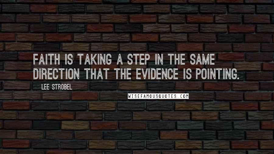 Lee Strobel Quotes: Faith is taking a step in the same direction that the evidence is pointing.