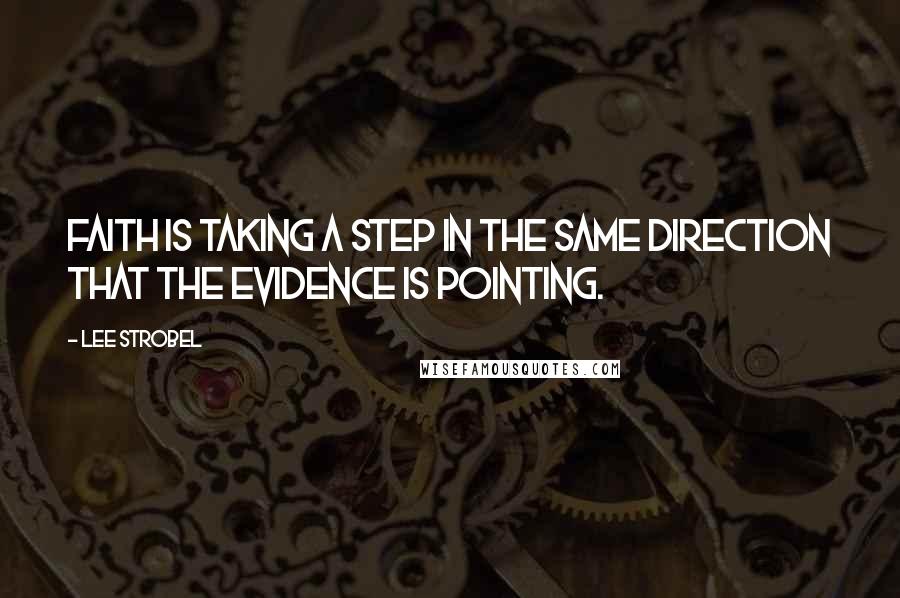 Lee Strobel Quotes: Faith is taking a step in the same direction that the evidence is pointing.