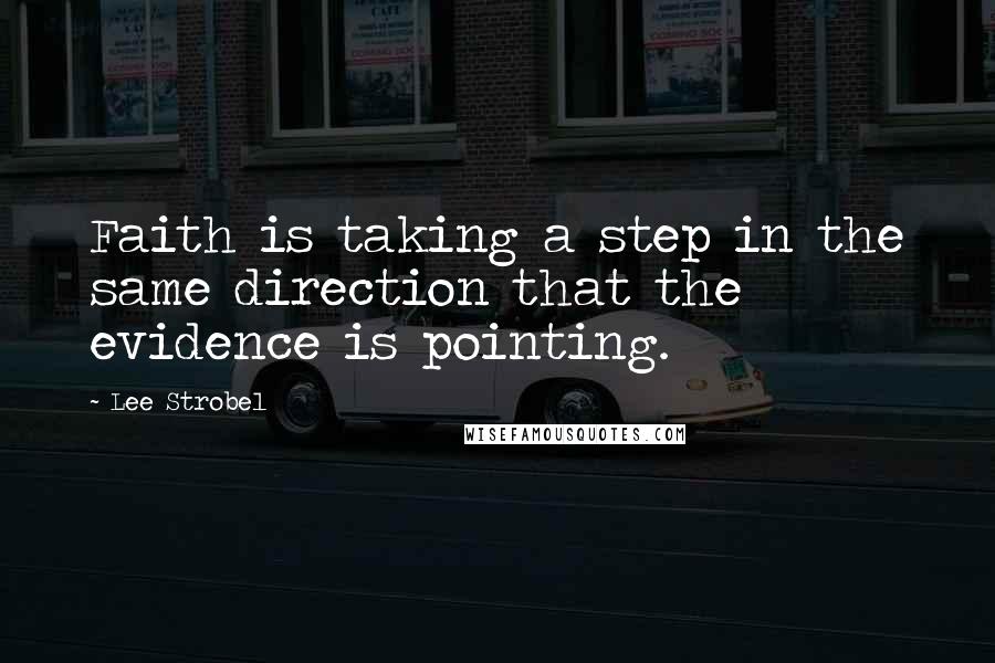 Lee Strobel Quotes: Faith is taking a step in the same direction that the evidence is pointing.