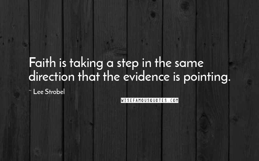 Lee Strobel Quotes: Faith is taking a step in the same direction that the evidence is pointing.