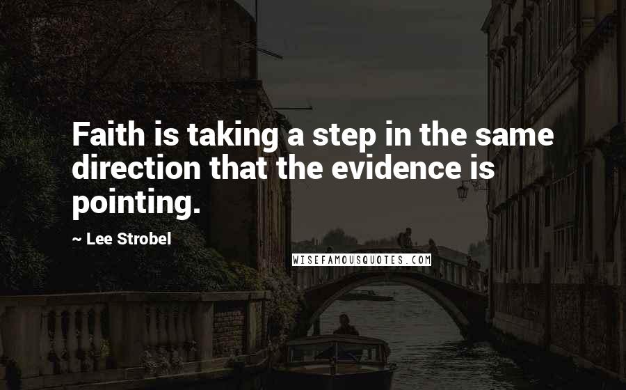Lee Strobel Quotes: Faith is taking a step in the same direction that the evidence is pointing.