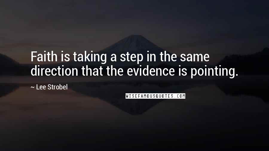 Lee Strobel Quotes: Faith is taking a step in the same direction that the evidence is pointing.