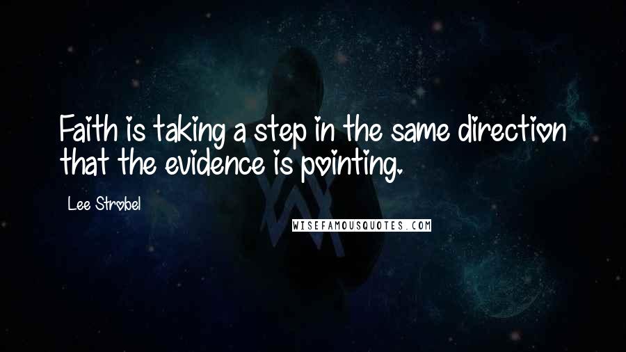 Lee Strobel Quotes: Faith is taking a step in the same direction that the evidence is pointing.