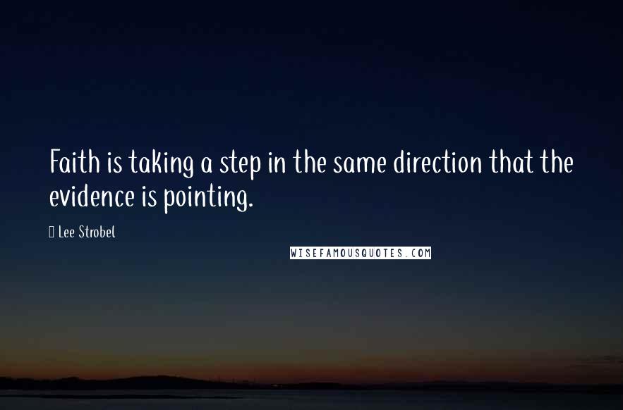 Lee Strobel Quotes: Faith is taking a step in the same direction that the evidence is pointing.