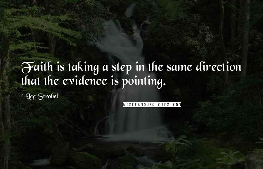 Lee Strobel Quotes: Faith is taking a step in the same direction that the evidence is pointing.
