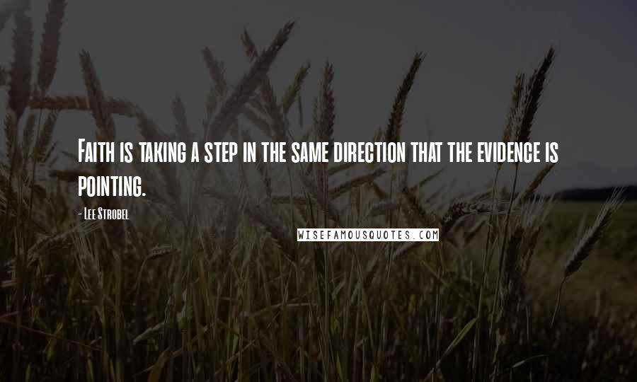 Lee Strobel Quotes: Faith is taking a step in the same direction that the evidence is pointing.