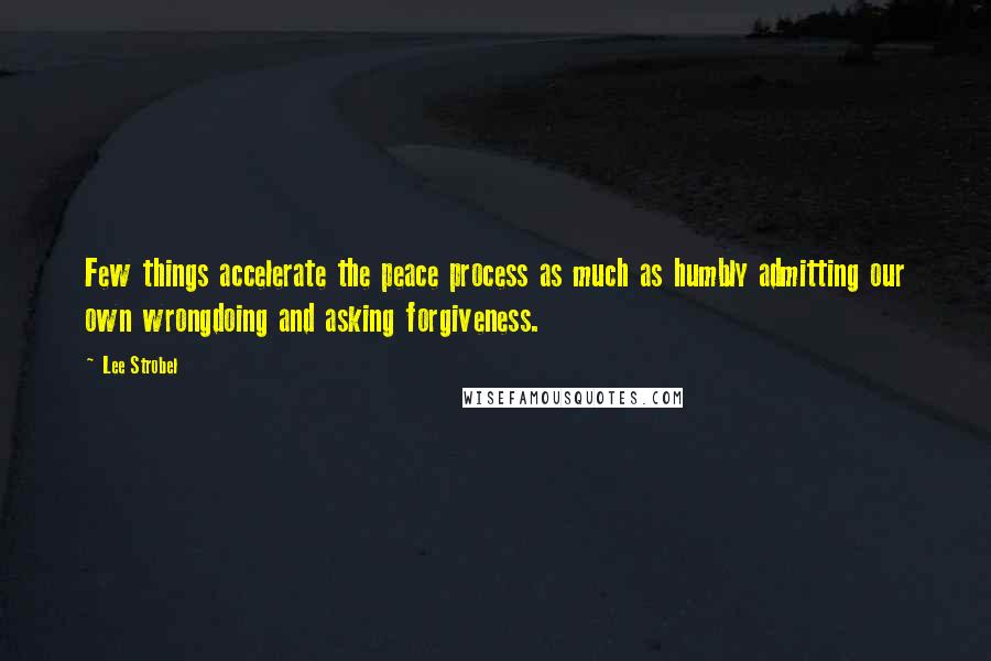 Lee Strobel Quotes: Few things accelerate the peace process as much as humbly admitting our own wrongdoing and asking forgiveness.