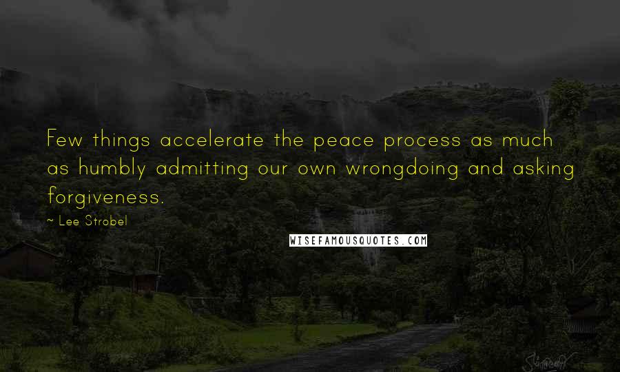 Lee Strobel Quotes: Few things accelerate the peace process as much as humbly admitting our own wrongdoing and asking forgiveness.