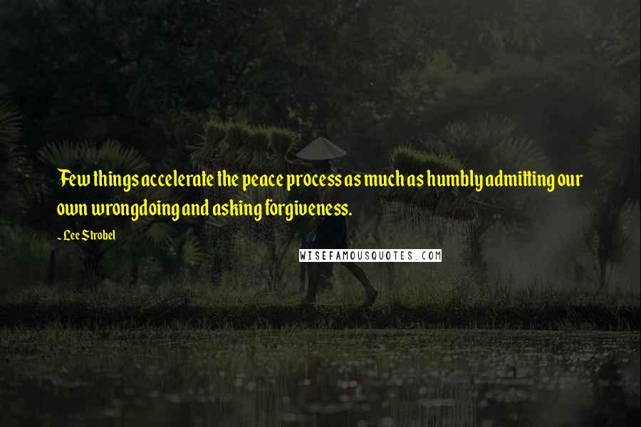 Lee Strobel Quotes: Few things accelerate the peace process as much as humbly admitting our own wrongdoing and asking forgiveness.