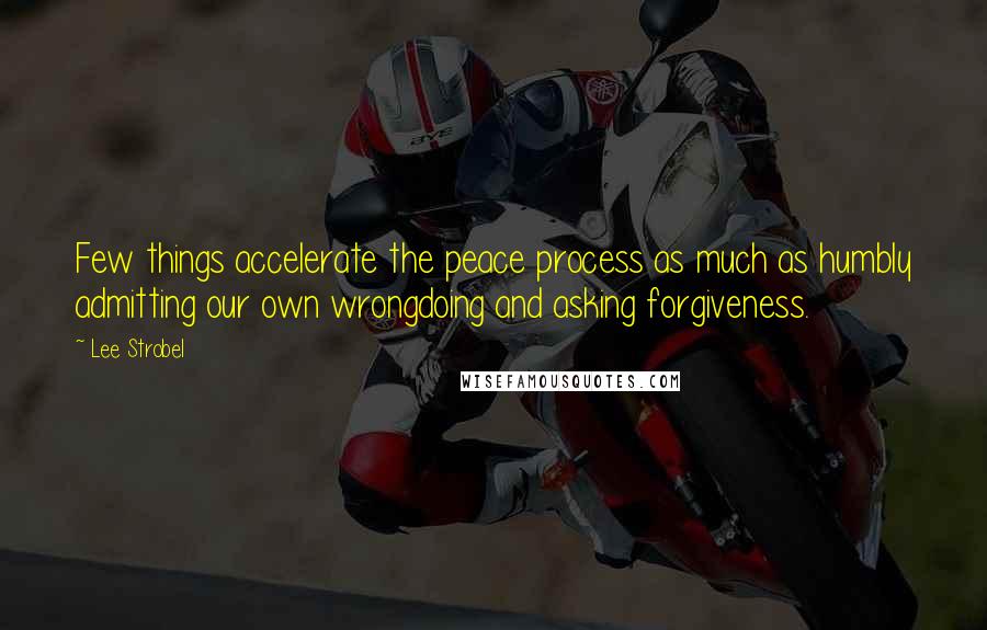 Lee Strobel Quotes: Few things accelerate the peace process as much as humbly admitting our own wrongdoing and asking forgiveness.