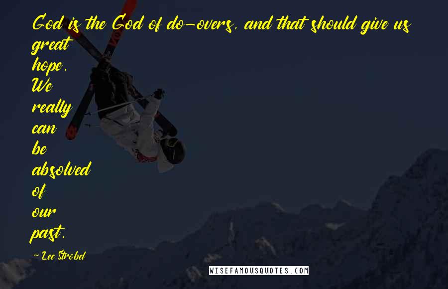 Lee Strobel Quotes: God is the God of do-overs, and that should give us great hope. We really can be absolved of our past.