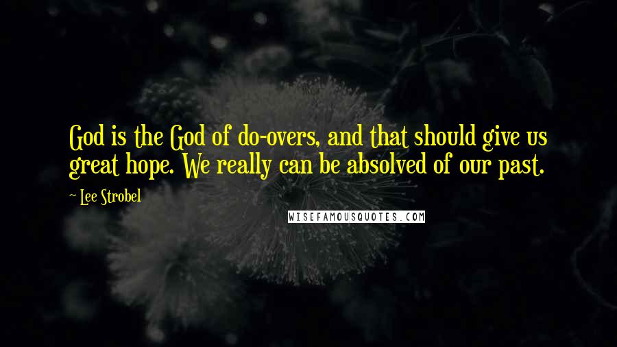 Lee Strobel Quotes: God is the God of do-overs, and that should give us great hope. We really can be absolved of our past.