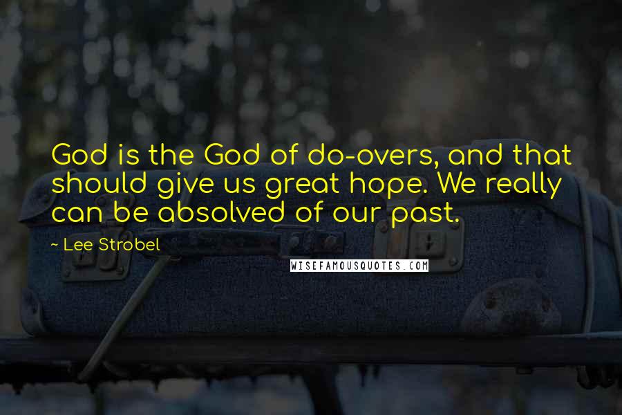 Lee Strobel Quotes: God is the God of do-overs, and that should give us great hope. We really can be absolved of our past.