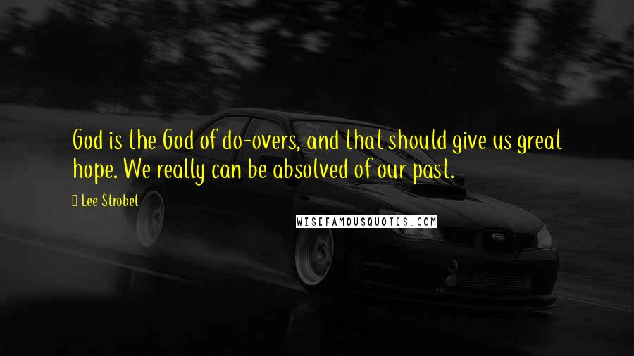 Lee Strobel Quotes: God is the God of do-overs, and that should give us great hope. We really can be absolved of our past.