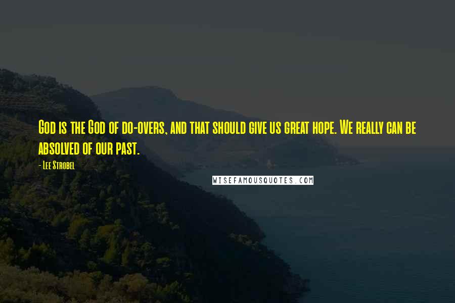 Lee Strobel Quotes: God is the God of do-overs, and that should give us great hope. We really can be absolved of our past.