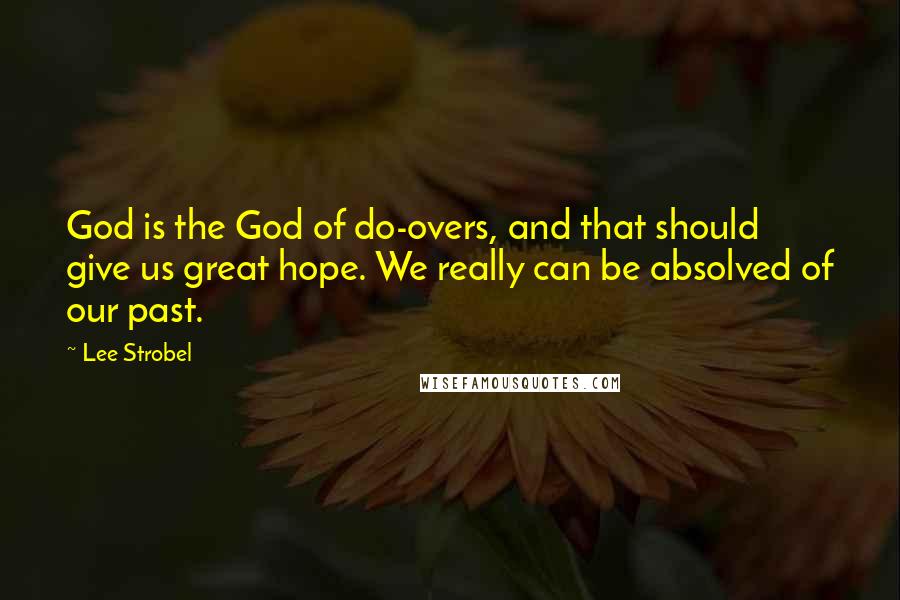 Lee Strobel Quotes: God is the God of do-overs, and that should give us great hope. We really can be absolved of our past.