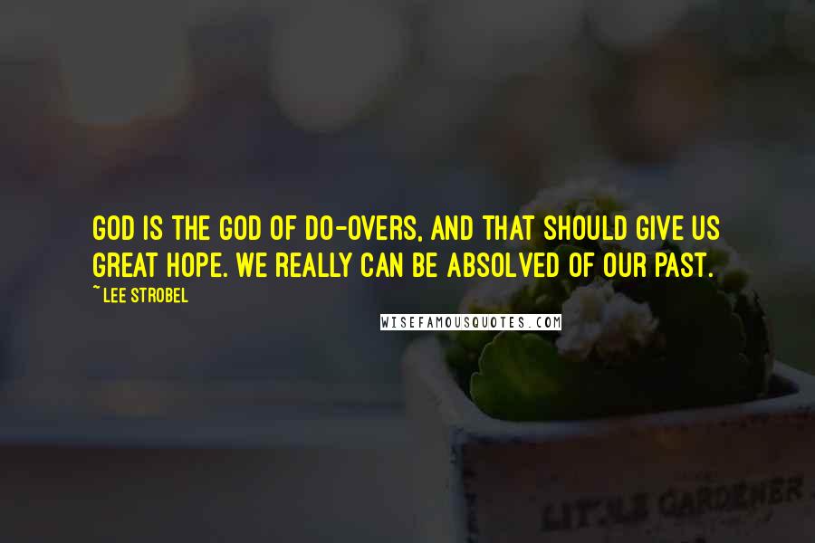 Lee Strobel Quotes: God is the God of do-overs, and that should give us great hope. We really can be absolved of our past.