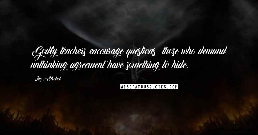 Lee Strobel Quotes: Godly teachers encourage questions; those who demand unthinking agreement have something to hide.