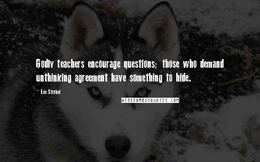 Lee Strobel Quotes: Godly teachers encourage questions; those who demand unthinking agreement have something to hide.