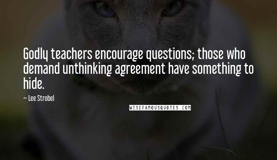 Lee Strobel Quotes: Godly teachers encourage questions; those who demand unthinking agreement have something to hide.