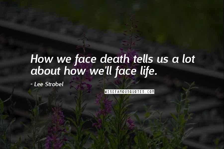 Lee Strobel Quotes: How we face death tells us a lot about how we'll face life.