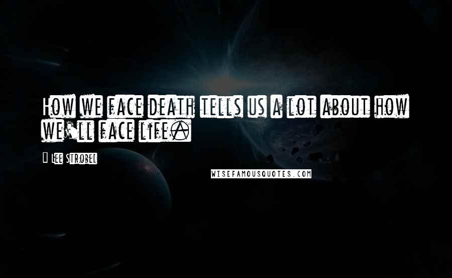 Lee Strobel Quotes: How we face death tells us a lot about how we'll face life.