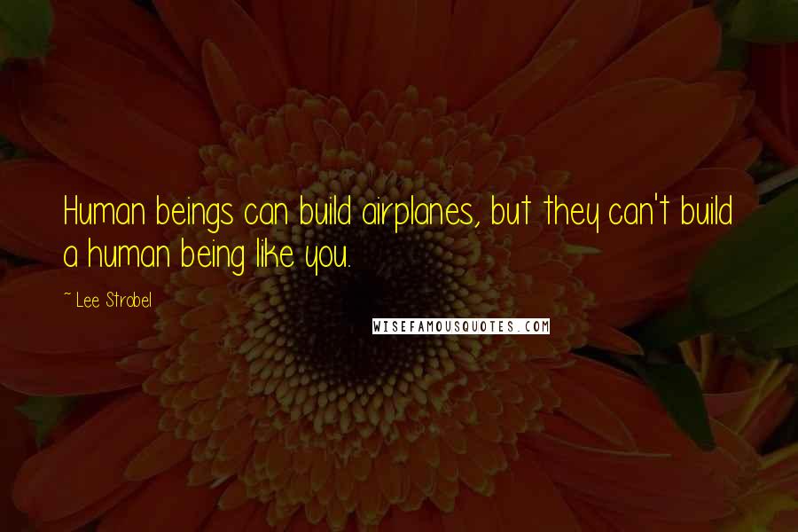 Lee Strobel Quotes: Human beings can build airplanes, but they can't build a human being like you.