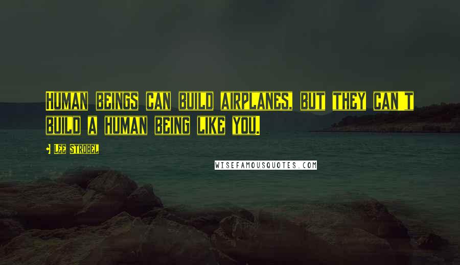 Lee Strobel Quotes: Human beings can build airplanes, but they can't build a human being like you.