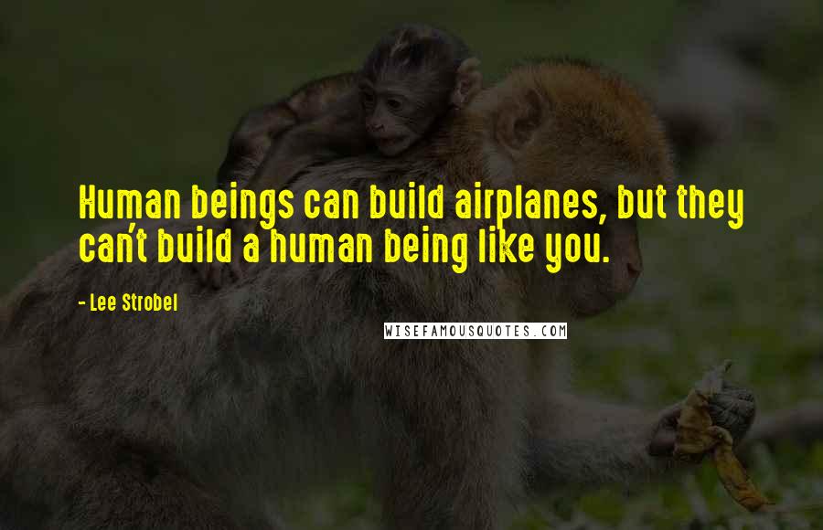 Lee Strobel Quotes: Human beings can build airplanes, but they can't build a human being like you.