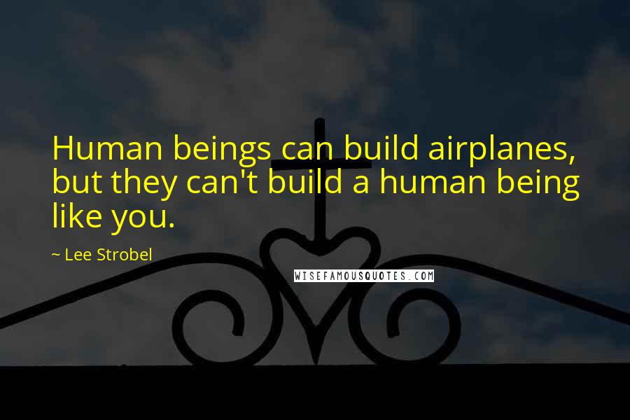 Lee Strobel Quotes: Human beings can build airplanes, but they can't build a human being like you.