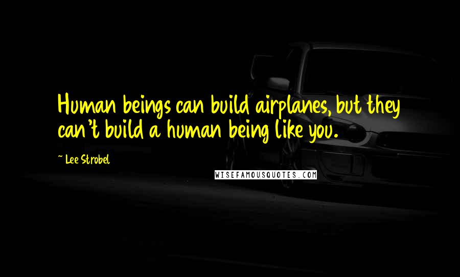 Lee Strobel Quotes: Human beings can build airplanes, but they can't build a human being like you.