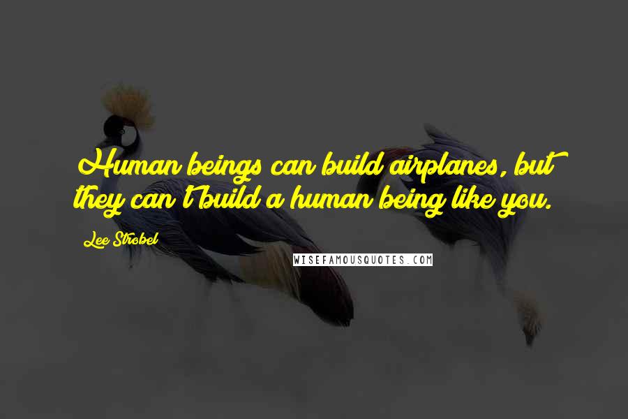 Lee Strobel Quotes: Human beings can build airplanes, but they can't build a human being like you.