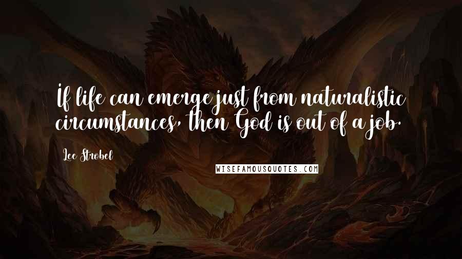 Lee Strobel Quotes: If life can emerge just from naturalistic circumstances, then God is out of a job.