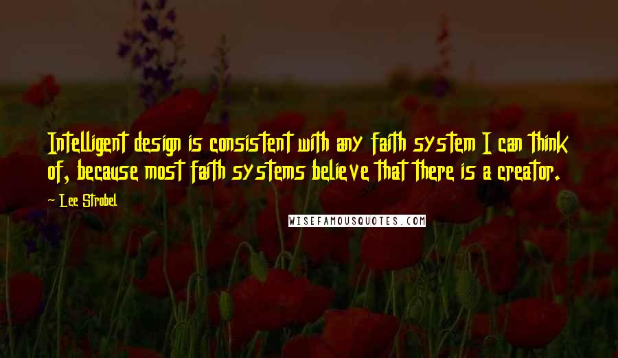Lee Strobel Quotes: Intelligent design is consistent with any faith system I can think of, because most faith systems believe that there is a creator.