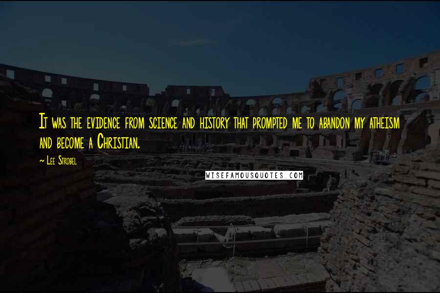 Lee Strobel Quotes: It was the evidence from science and history that prompted me to abandon my atheism and become a Christian.