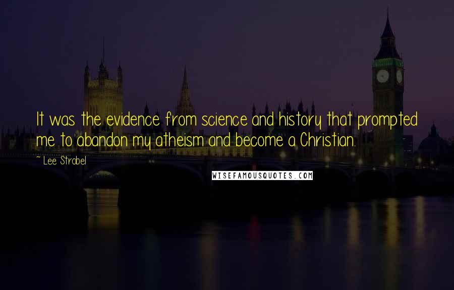 Lee Strobel Quotes: It was the evidence from science and history that prompted me to abandon my atheism and become a Christian.