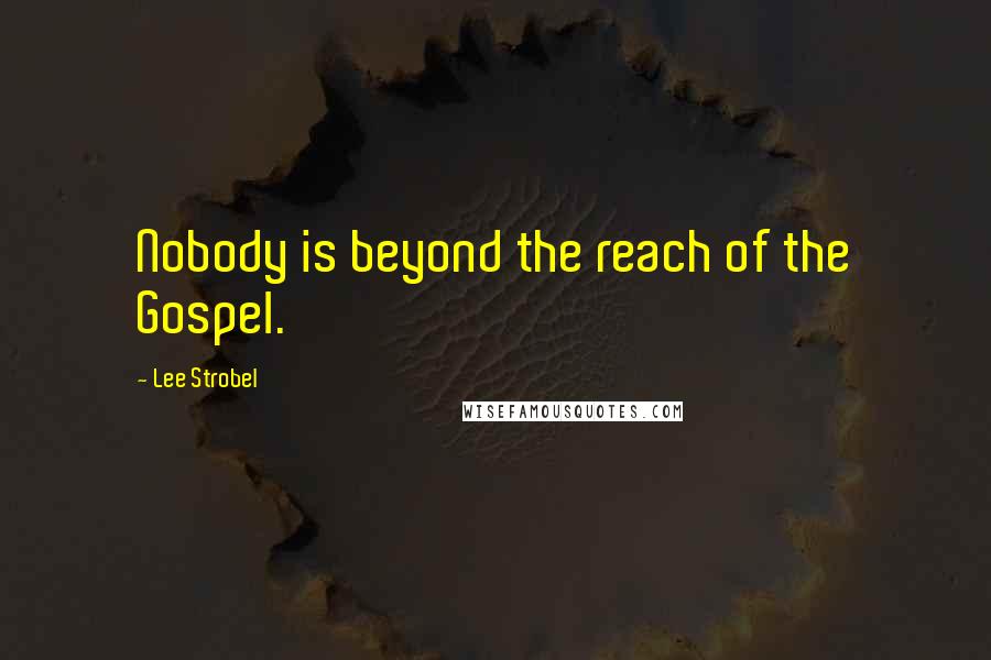 Lee Strobel Quotes: Nobody is beyond the reach of the Gospel.