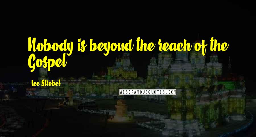 Lee Strobel Quotes: Nobody is beyond the reach of the Gospel.