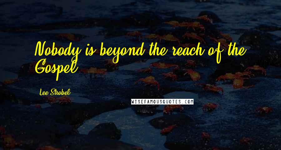 Lee Strobel Quotes: Nobody is beyond the reach of the Gospel.