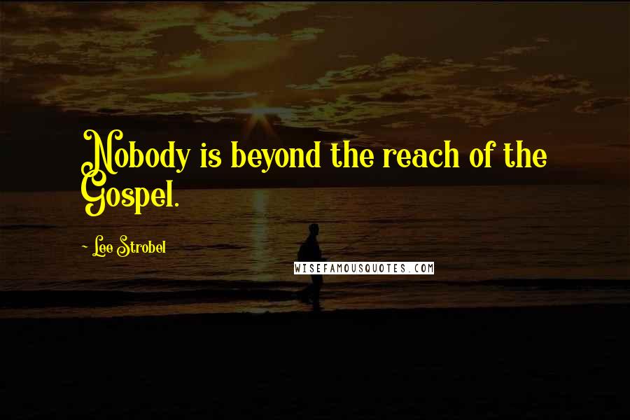 Lee Strobel Quotes: Nobody is beyond the reach of the Gospel.