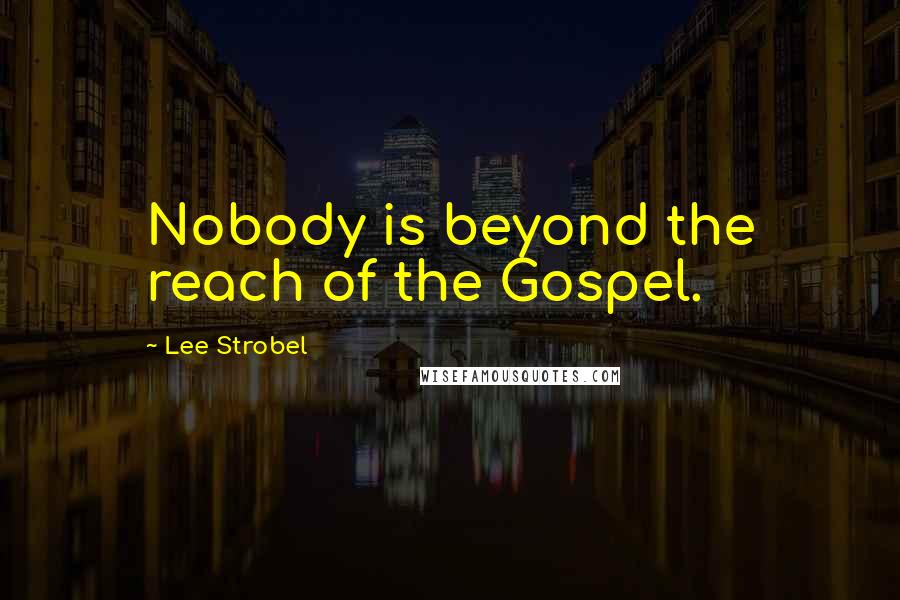 Lee Strobel Quotes: Nobody is beyond the reach of the Gospel.
