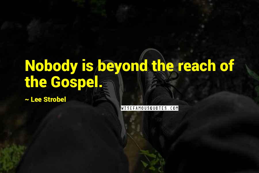 Lee Strobel Quotes: Nobody is beyond the reach of the Gospel.