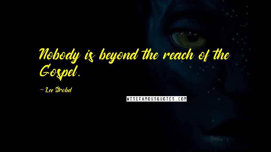 Lee Strobel Quotes: Nobody is beyond the reach of the Gospel.