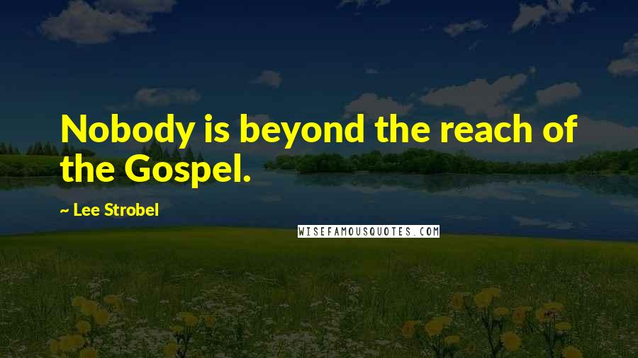 Lee Strobel Quotes: Nobody is beyond the reach of the Gospel.
