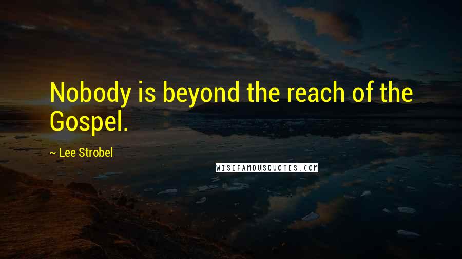 Lee Strobel Quotes: Nobody is beyond the reach of the Gospel.