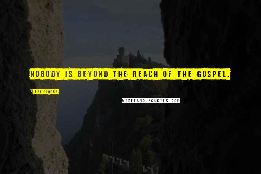 Lee Strobel Quotes: Nobody is beyond the reach of the Gospel.